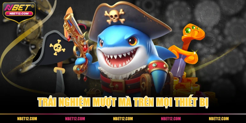 Trải nghiệm mượt mà trên mọi thiết bị 